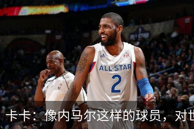 卡卡：像内马尔这样的球员，对世界足坛而言是一笔宝贵的财富