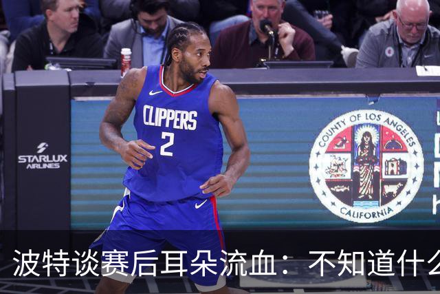 波特谈赛后耳朵流血：不知道什么情况，被人抓了还是咬了一下